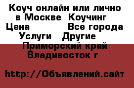 Коуч онлайн или лично в Москве, Коучинг › Цена ­ 2 500 - Все города Услуги » Другие   . Приморский край,Владивосток г.